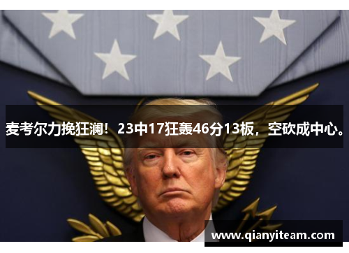 麦考尔力挽狂澜!23中17狂轰46分13板,空砍成中心。 麦考尔力挽狂澜!23中17狂轰46分13板,空砍成中心。