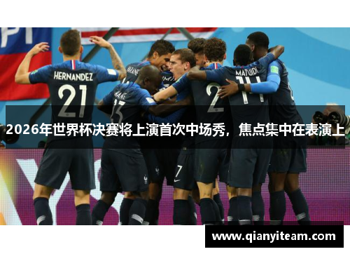 2026年世界杯决赛将上演首次中场秀，焦点集中在表演上