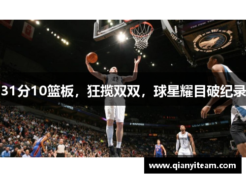 31分10篮板，狂揽双双，球星耀目破纪录