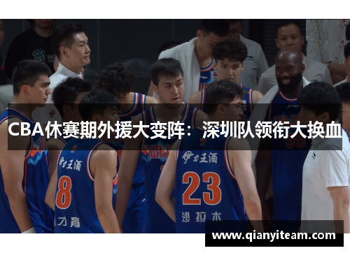 CBA休赛期外援大变阵:深圳队领衔大换血 CBA休赛期外援大变阵:深圳队领衔大换血