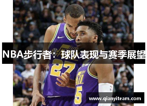 NBA步行者:球队表现与赛季展望 NBA步行者:球队表现与赛季展望