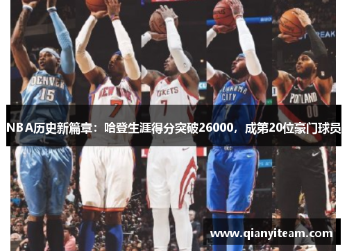 NBA历史新篇章：哈登生涯得分突破26000，成第20位豪门球员