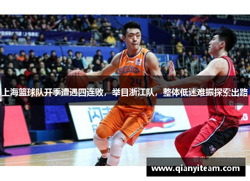 上海篮球队开季遭遇四连败,举目浙江队,整体低迷难振探索出路 上海篮球队开季遭遇四连败,举目浙江队,整体低迷难振探索出路