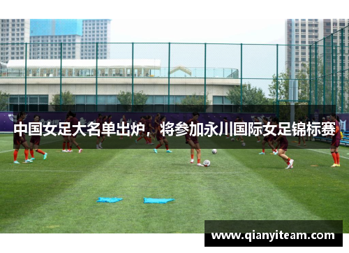 中国女足大名单出炉,将参加永川国际女足锦标赛 中国女足大名单出炉,将参加永川国际女足锦标赛