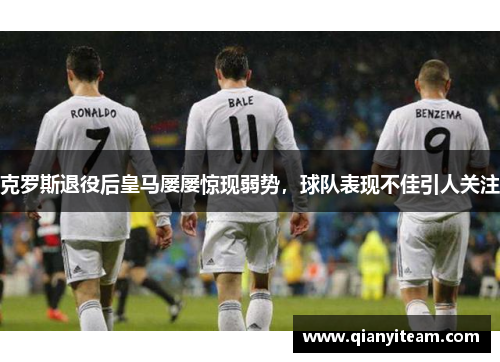 克罗斯退役后皇马屡屡惊现弱势，球队表现不佳引人关注