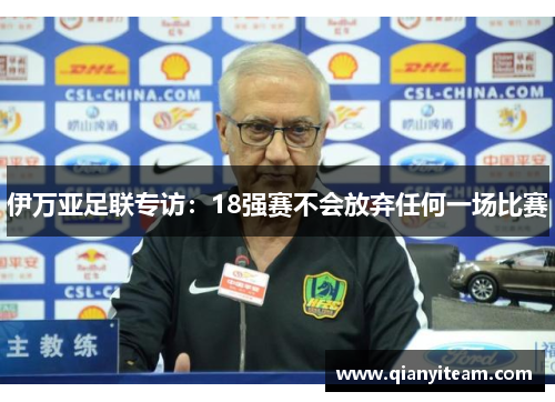 伊万亚足联专访：18强赛不会放弃任何一场比赛
