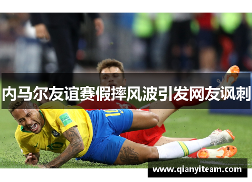 内马尔友谊赛假摔风波引发网友讽刺