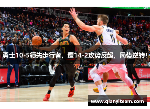 勇士10-5领先步行者，遭14-2攻势反超，局势逆转！
