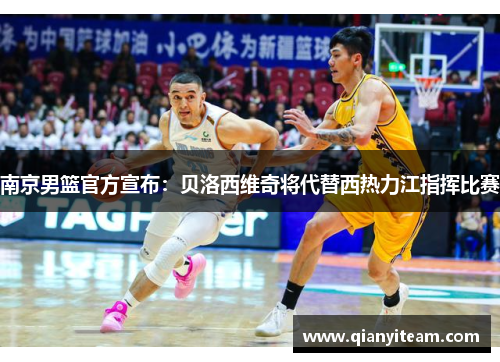 南京男篮官方宣布:贝洛西维奇将代替西热力江指挥比赛 南京男篮官方宣布:贝洛西维奇将代替西热力江指挥比赛