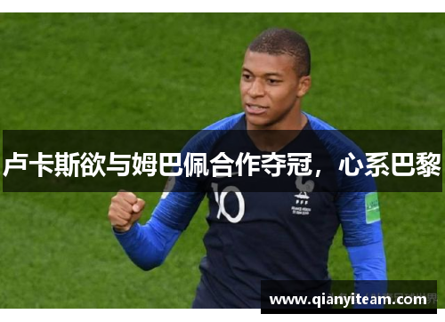 卢卡斯欲与姆巴佩合作夺冠，心系巴黎