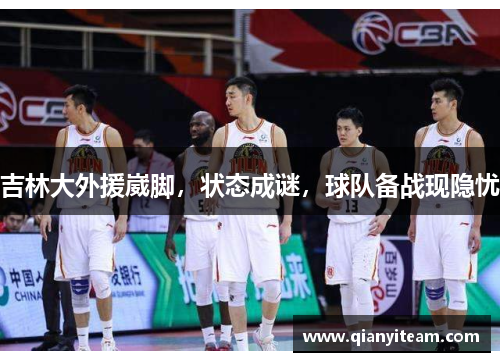 吉林大外援崴脚,状态成谜,球队备战现隐忧 吉林大外援崴脚,状态成谜,球队备战现隐忧