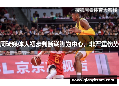 周琦媒体人初步判断崴脚为中心，非严重伤势