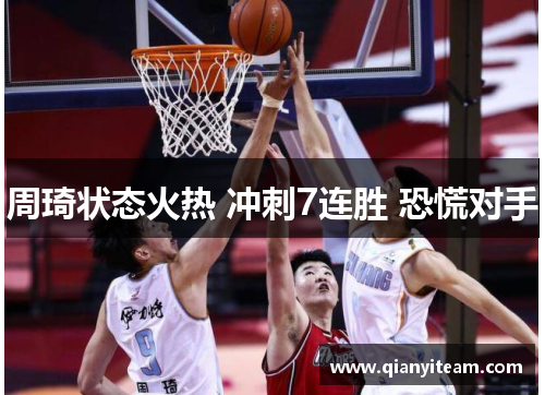 周琦状态火热 冲刺7连胜 恐慌对手 周琦状态火热 冲刺7连胜 恐慌对手