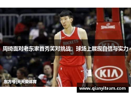 周琦面对老东家首秀笑对挑战，球场上展现自信与实力