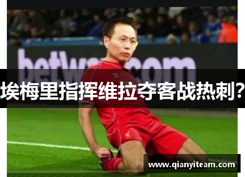 埃梅里指挥维拉夺客战热刺? 埃梅里指挥维拉夺客战热刺?