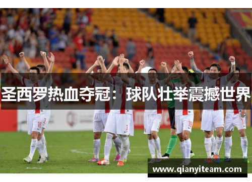 圣西罗热血夺冠:球队壮举震撼世界 圣西罗热血夺冠:球队壮举震撼世界
