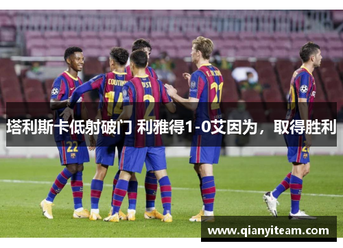 塔利斯卡低射破门 利雅得1-0艾因为,取得胜利 塔利斯卡低射破门 利雅得1-0艾因为,取得胜利