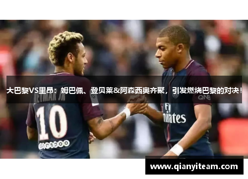 大巴黎VS里昂:姆巴佩、登贝莱&阿森西奥齐聚,引发燃烧巴黎的对决! 大巴黎VS里昂:姆巴佩、登贝莱&阿森西奥齐聚,引发燃烧巴黎的对决!