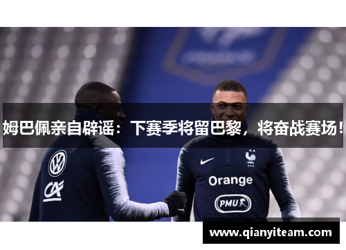姆巴佩亲自辟谣:下赛季将留巴黎,将奋战赛场! 姆巴佩亲自辟谣:下赛季将留巴黎,将奋战赛场!