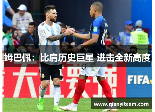 姆巴佩:比肩历史巨星 进击全新高度 姆巴佩:比肩历史巨星 进击全新高度
