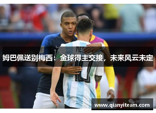 姆巴佩送别梅西:金球得主交接,未来风云未定 姆巴佩送别梅西:金球得主交接,未来风云未定