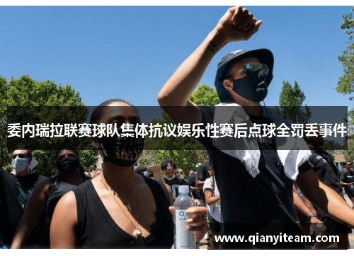 委内瑞拉联赛球队集体抗议娱乐性赛后点球全罚丢事件 委内瑞拉联赛球队集体抗议娱乐性赛后点球全罚丢事件