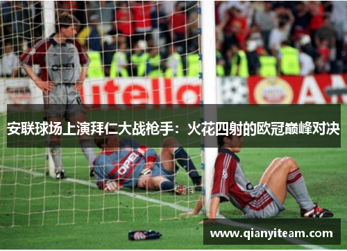 安联球场上演拜仁大战枪手:火花四射的欧冠巅峰对决 安联球场上演拜仁大战枪手:火花四射的欧冠巅峰对决