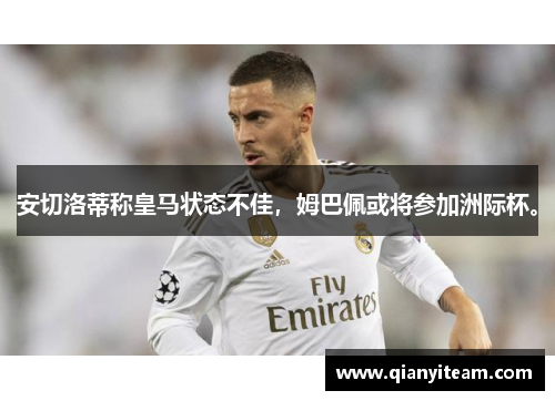 安切洛蒂称皇马状态不佳，姆巴佩或将参加洲际杯。