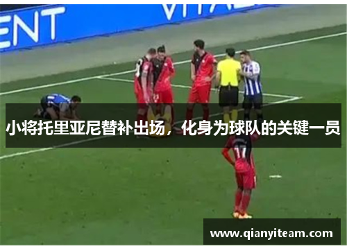 小将托里亚尼替补出场，化身为球队的关键一员