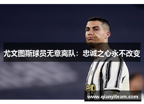 尤文图斯球员无意离队:忠诚之心永不改变 尤文图斯球员无意离队:忠诚之心永不改变