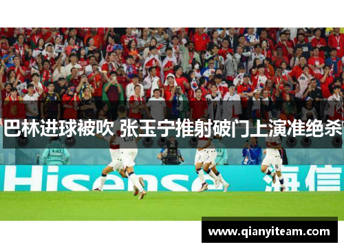 巴林进球被吹 张玉宁推射破门上演准绝杀