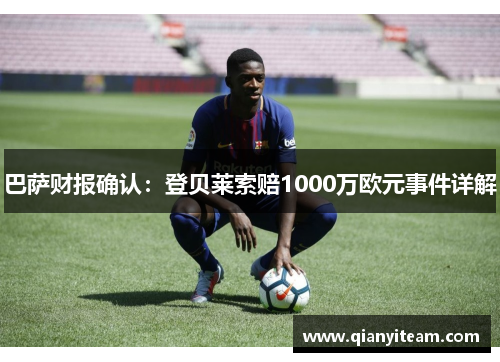 巴萨财报确认：登贝莱索赔1000万欧元事件详解