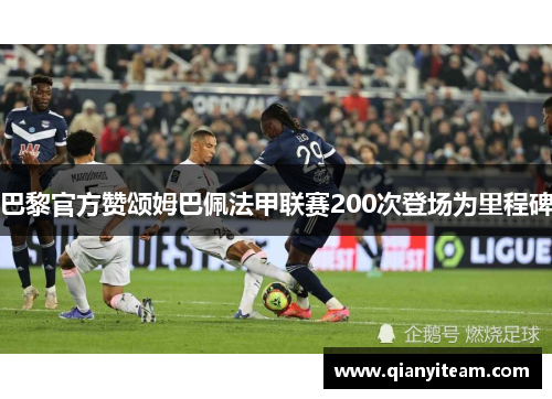 巴黎官方赞颂姆巴佩法甲联赛200次登场为里程碑