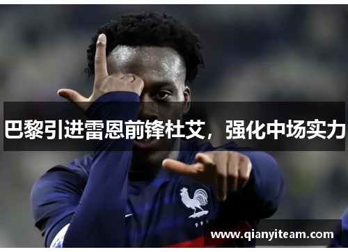 巴黎引进雷恩前锋杜艾,强化中场实力 巴黎引进雷恩前锋杜艾,强化中场实力