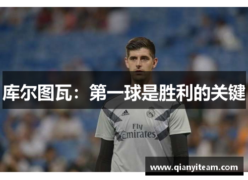 库尔图瓦:第一球是胜利的关键 库尔图瓦:第一球是胜利的关键