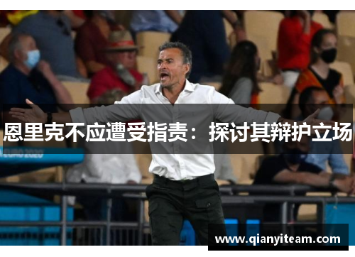恩里克不应遭受指责:探讨其辩护立场 恩里克不应遭受指责:探讨其辩护立场