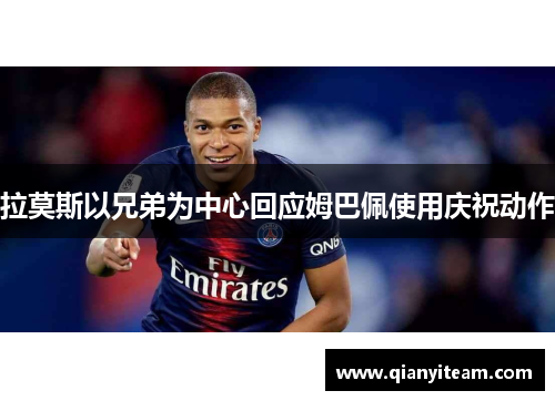 拉莫斯以兄弟为中心回应姆巴佩使用庆祝动作