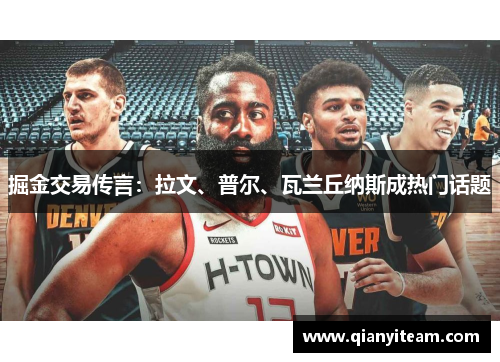 掘金交易传言：拉文、普尔、瓦兰丘纳斯成热门话题