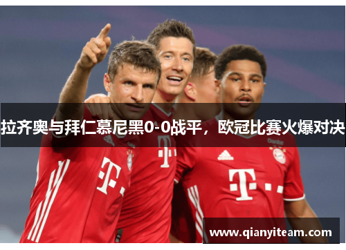 拉齐奥与拜仁慕尼黑0-0战平，欧冠比赛火爆对决